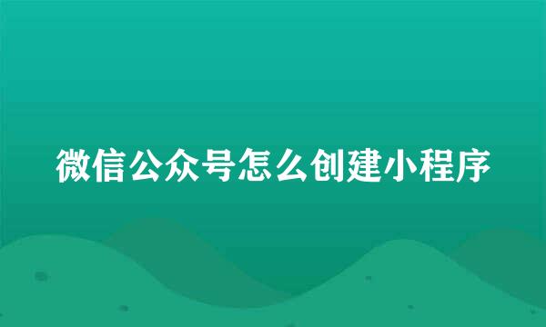 微信公众号怎么创建小程序