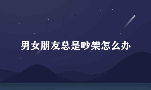 男女朋友总是吵架怎么办