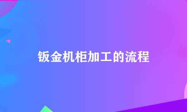 钣金机柜加工的流程