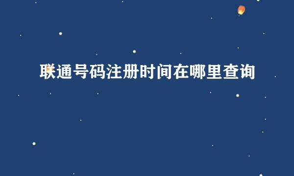联通号码注册时间在哪里查询