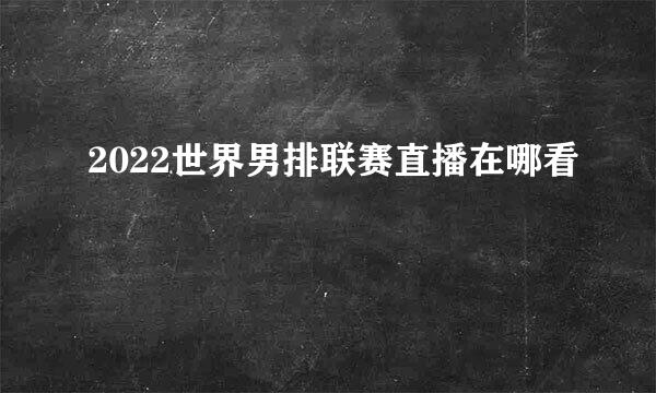 2022世界男排联赛直播在哪看