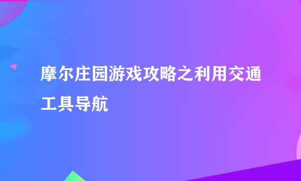 摩尔庄园游戏攻略之利用交通工具导航