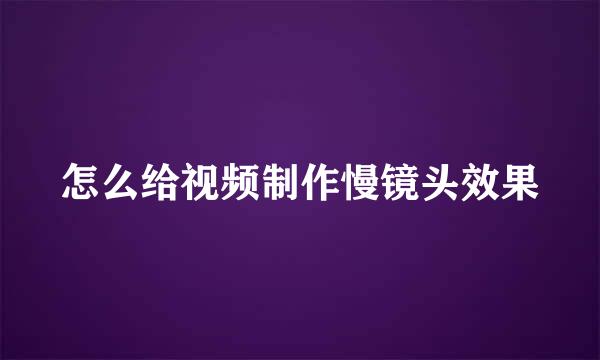 怎么给视频制作慢镜头效果