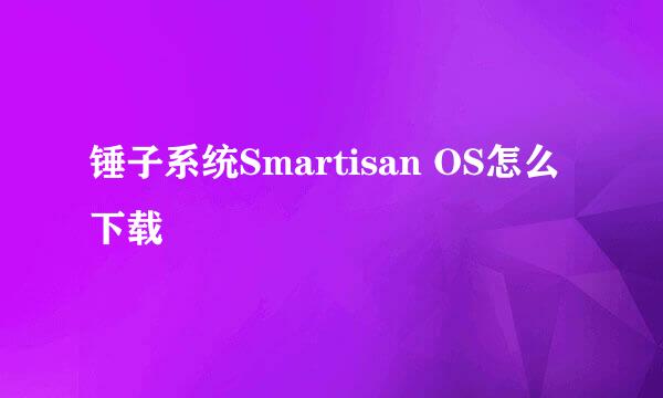 锤子系统Smartisan OS怎么下载