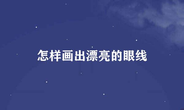 怎样画出漂亮的眼线