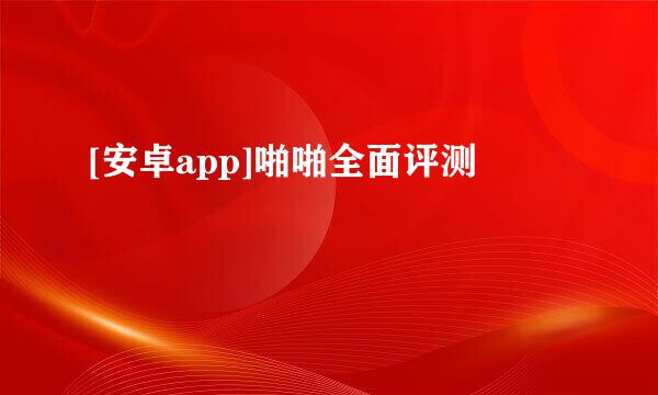 [安卓app]啪啪全面评测