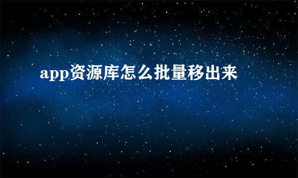 app资源库怎么批量移出来