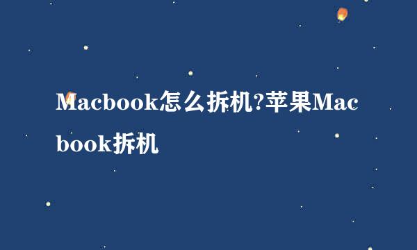 Macbook怎么拆机?苹果Macbook拆机