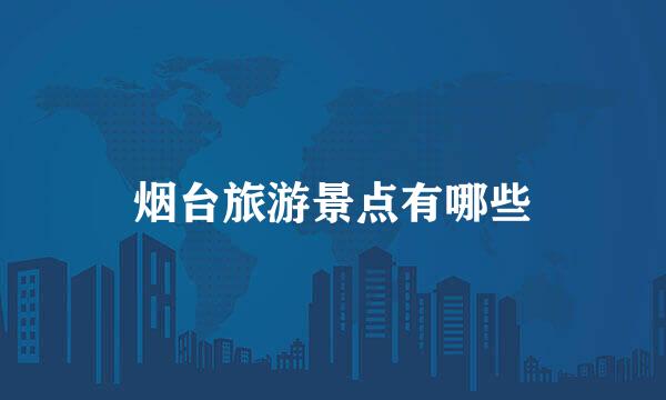 烟台旅游景点有哪些