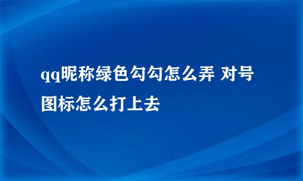 qq昵称绿色勾勾怎么弄 对号图标怎么打上去