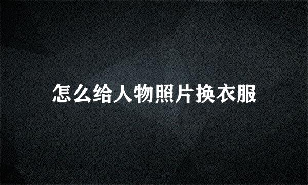 怎么给人物照片换衣服