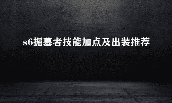 s6掘墓者技能加点及出装推荐