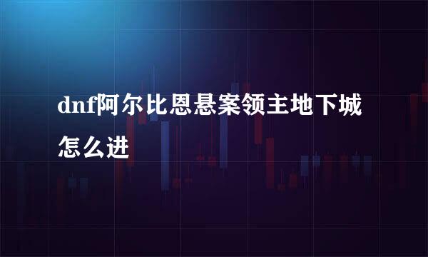 dnf阿尔比恩悬案领主地下城怎么进