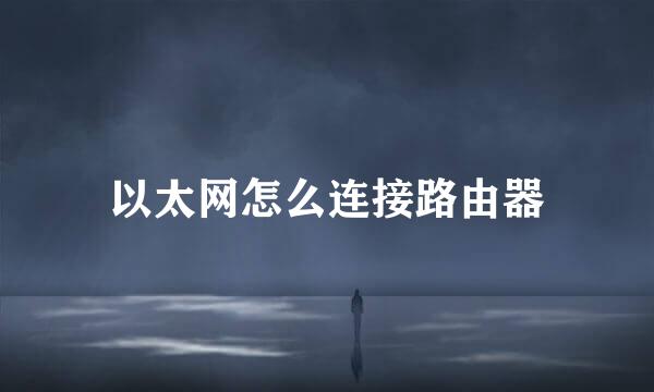 以太网怎么连接路由器
