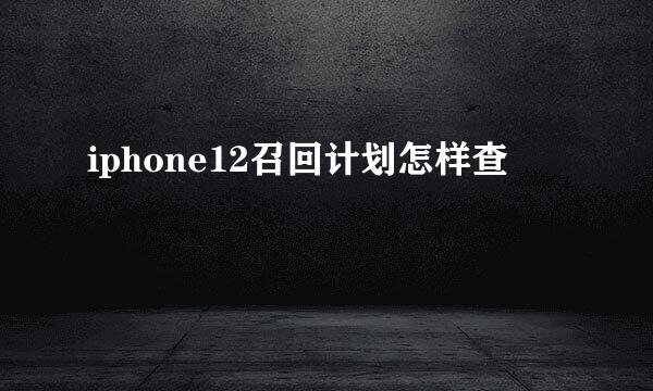 iphone12召回计划怎样查