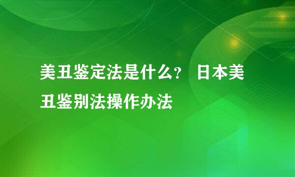 美丑鉴定法是什么？ 日本美丑鉴别法操作办法