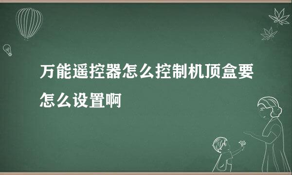 万能遥控器怎么控制机顶盒要怎么设置啊