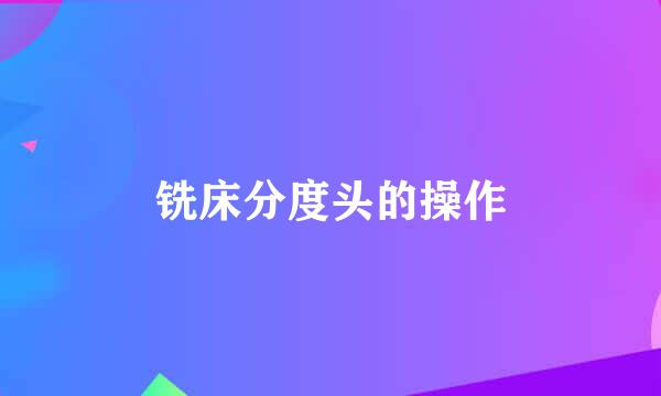 铣床分度头的操作