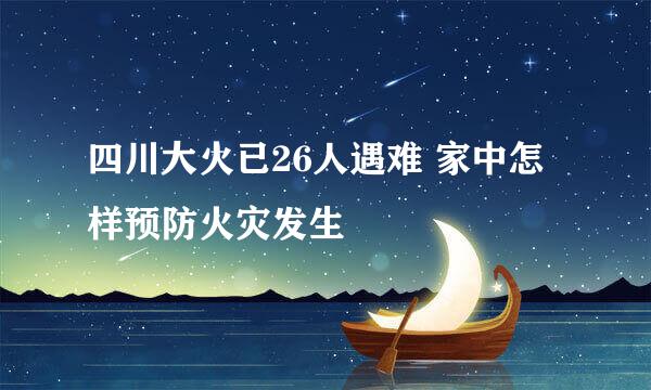 四川大火已26人遇难 家中怎样预防火灾发生