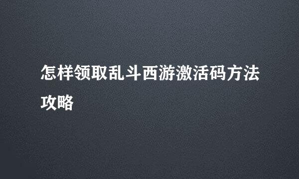 怎样领取乱斗西游激活码方法攻略