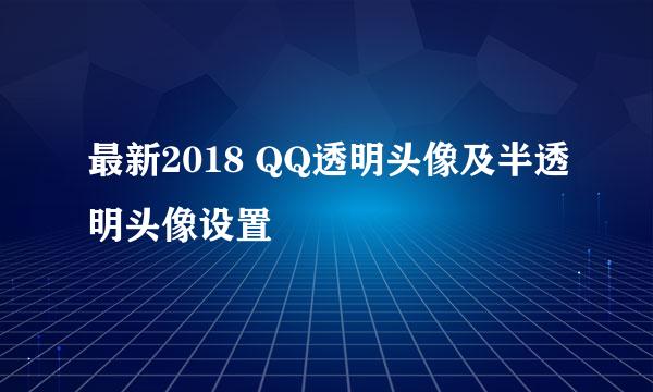 最新2018 QQ透明头像及半透明头像设置