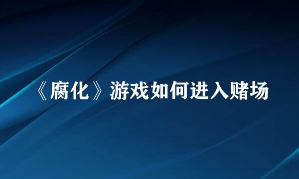 《腐化》游戏如何进入赌场