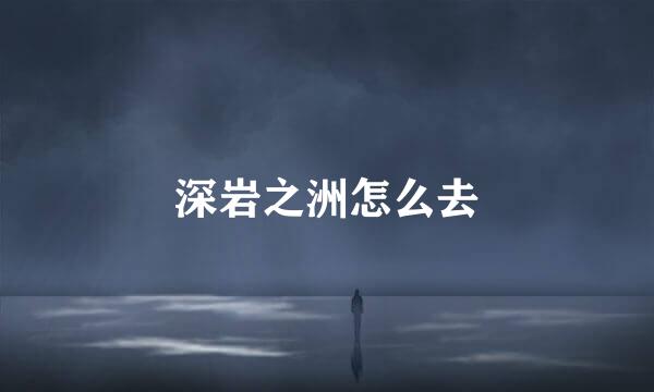 深岩之洲怎么去