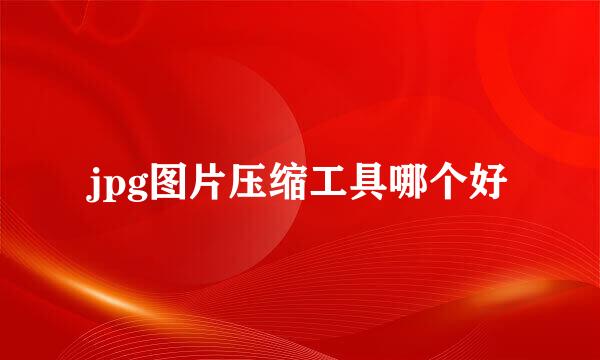 jpg图片压缩工具哪个好