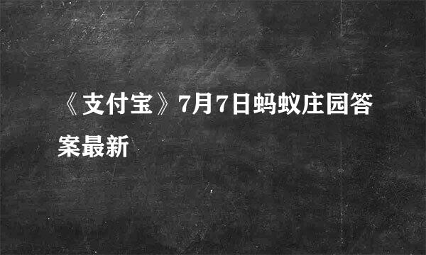 《支付宝》7月7日蚂蚁庄园答案最新