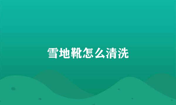 雪地靴怎么清洗