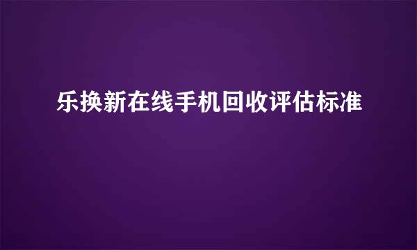 乐换新在线手机回收评估标准
