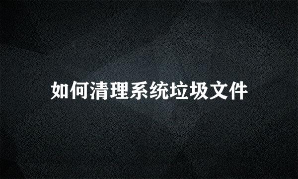 如何清理系统垃圾文件