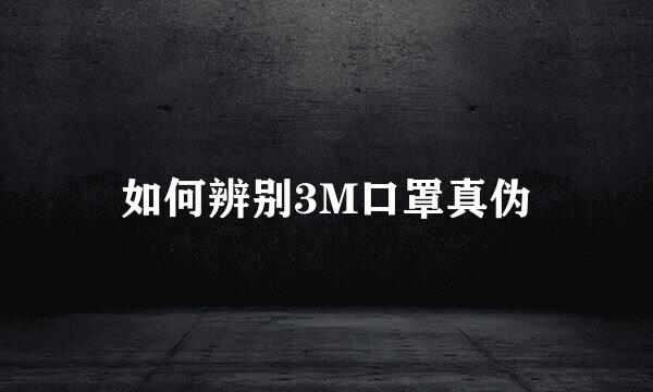 如何辨别3M口罩真伪