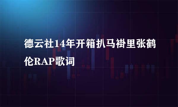德云社14年开箱扒马褂里张鹤伦RAP歌词