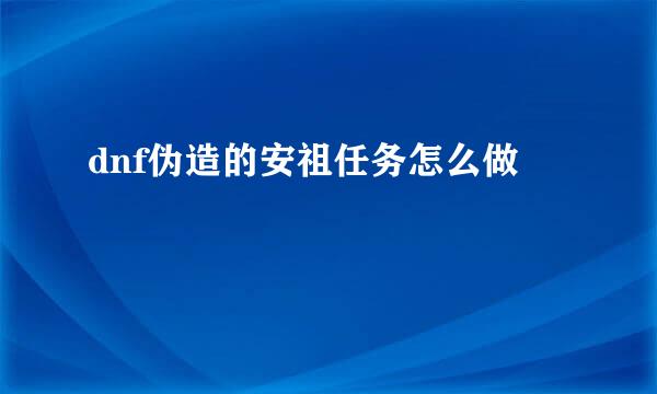 dnf伪造的安祖任务怎么做
