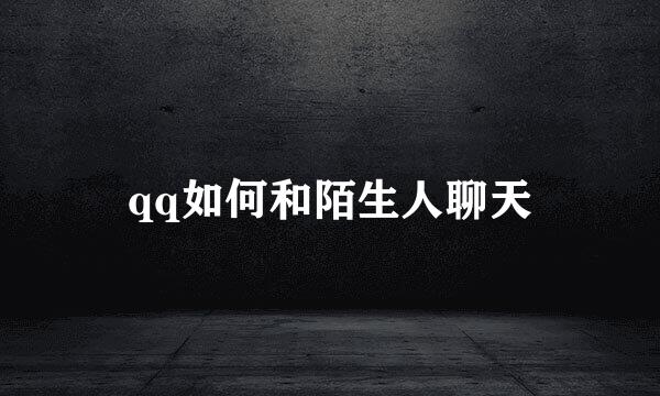 qq如何和陌生人聊天