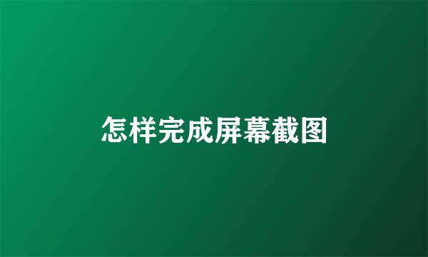 怎样完成屏幕截图