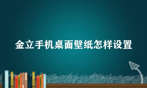金立手机桌面壁纸怎样设置