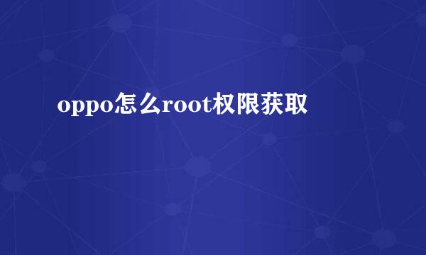 oppo怎么root权限获取