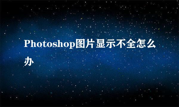 Photoshop图片显示不全怎么办
