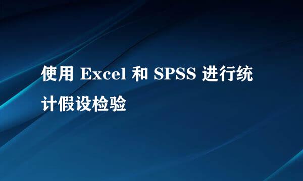使用 Excel 和 SPSS 进行统计假设检验