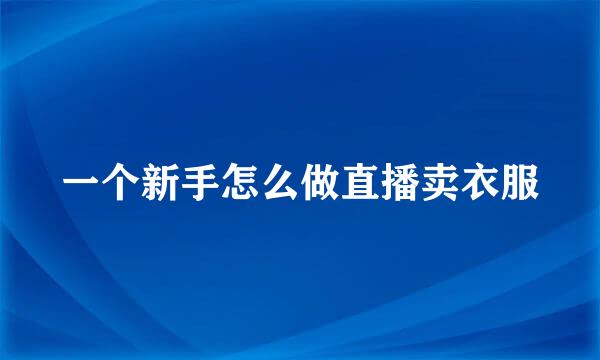 一个新手怎么做直播卖衣服