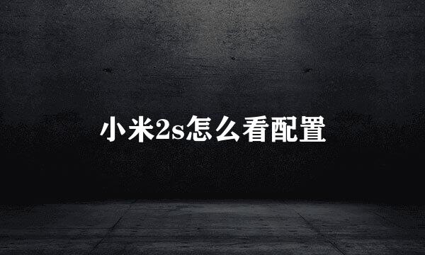 小米2s怎么看配置