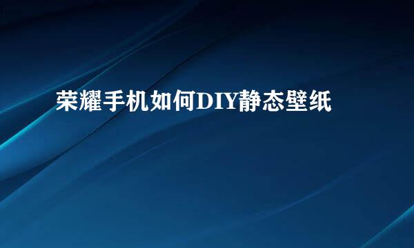 荣耀手机如何DIY静态壁纸