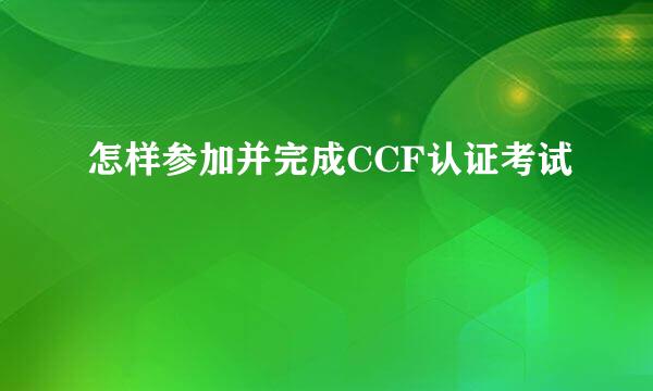 怎样参加并完成CCF认证考试