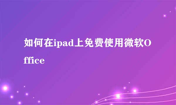 如何在ipad上免费使用微软Office
