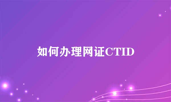 如何办理网证CTID