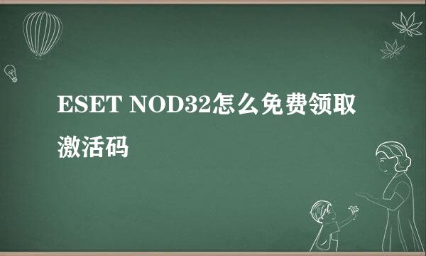 ESET NOD32怎么免费领取激活码