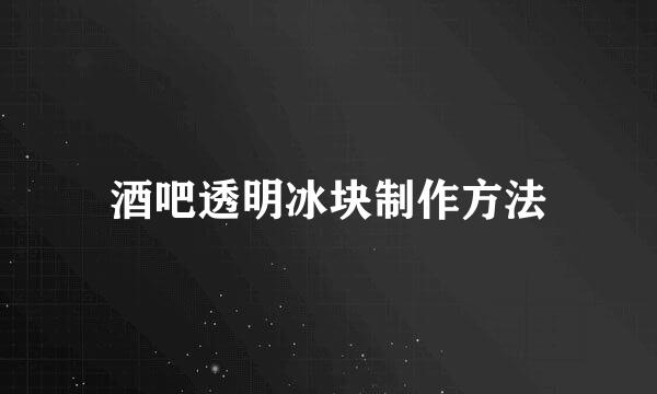酒吧透明冰块制作方法
