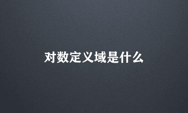 对数定义域是什么